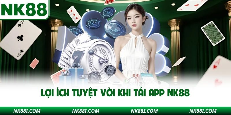 Lợi ích tuyệt vời khi tải app NK88