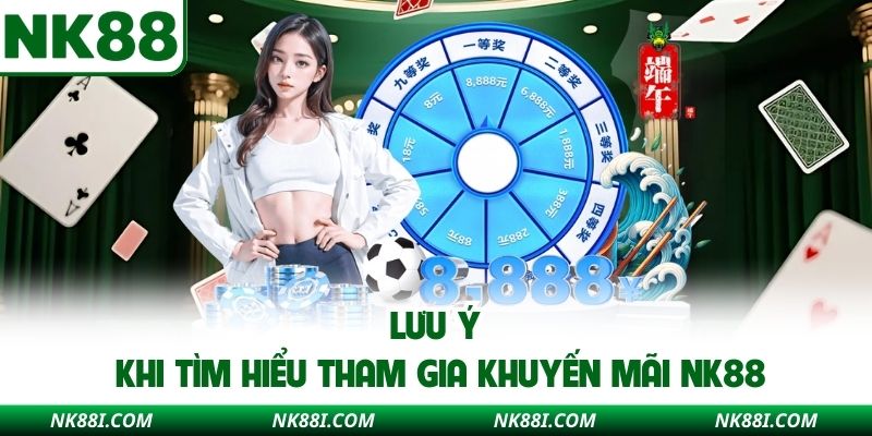 Lưu ý khi tìm hiểu tham gia khuyến mãi NK88